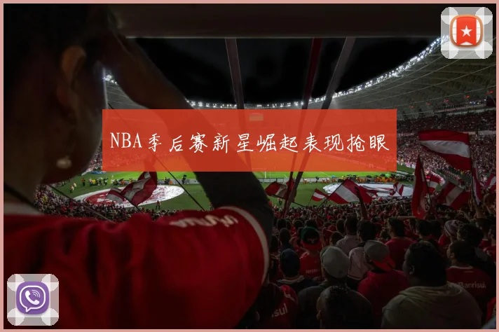NBA季后赛新星崛起表现抢眼