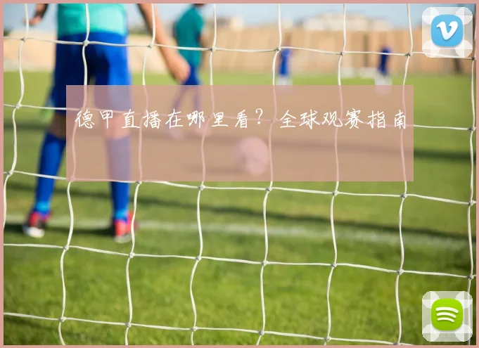 德甲直播在哪里看?全球观赛指南