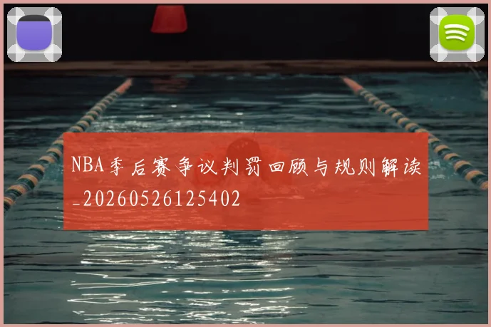 NBA季后赛争议判罚回顾与规则解读_20260526125402