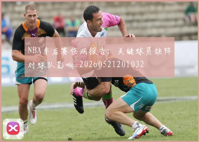 NBA季后赛伤病报告:关键球员缺阵对球队影响_20260521201032