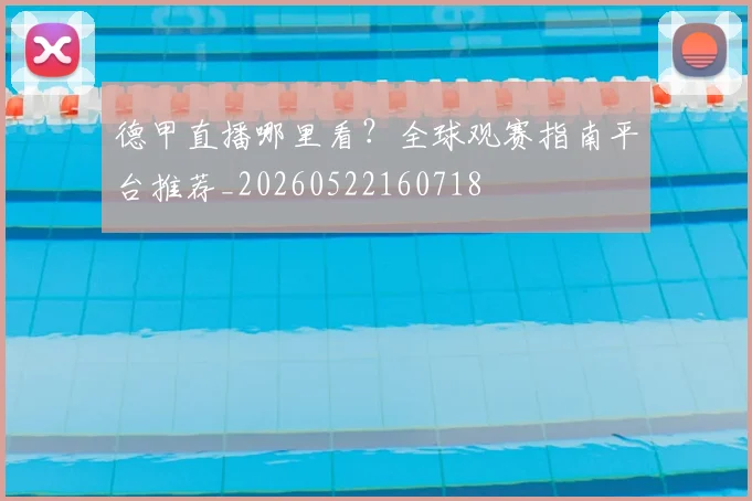 德甲直播哪里看?全球观赛指南平台推荐_20260522160718
