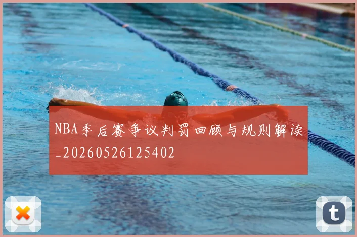 NBA季后赛争议判罚回顾与规则解读_20260526125402